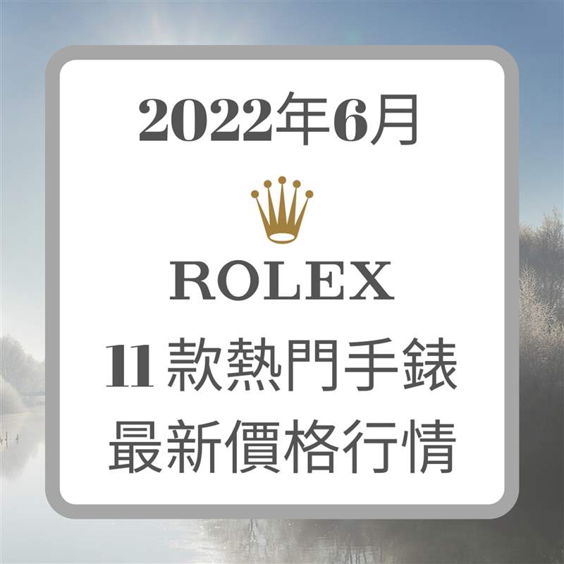 Rolex 6月11款热门手表最新价格行情（Rolex；01制图）